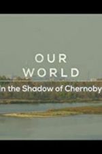 Watch Our World: In the Shadow of Chernobyl 9Movies